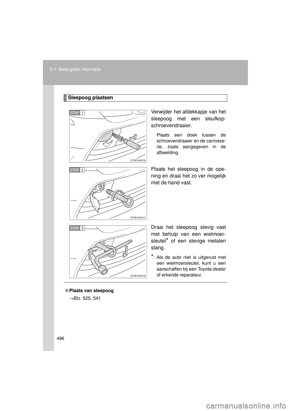 TOYOTA VERSO 2014  Instructieboekje (in Dutch) 496
5-1. Belangrijke informatie
VERSO(BMW)_WE_OM64558E
Sleepoog plaatsen
Verwijder het afdekkapje van het
sleepoog met een sleufkop-
schroevendraaier. 
Plaats een doek tussen de
schroevendraaier en de
