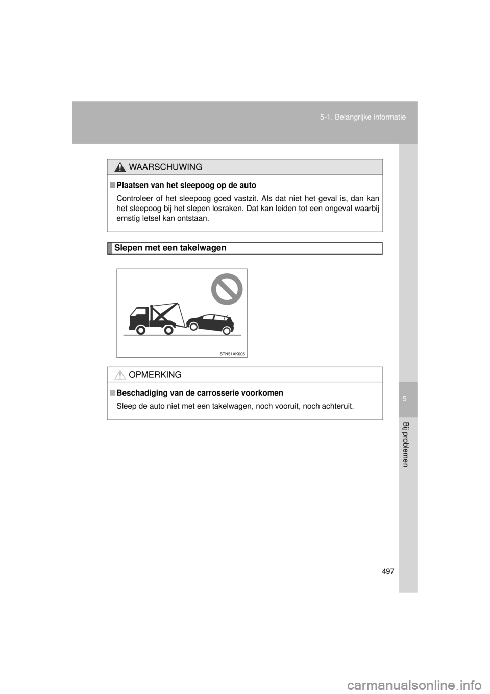 TOYOTA VERSO 2014  Instructieboekje (in Dutch) 5
497
5-1. Belangrijke informatie
Bij problemen
VERSO(BMW)_WE_OM64558E
Slepen met een takelwagen
WAARSCHUWING
■
Plaatsen van het sleepoog op de auto
Controleer of het sleepoog goed vastzit. Als dat 