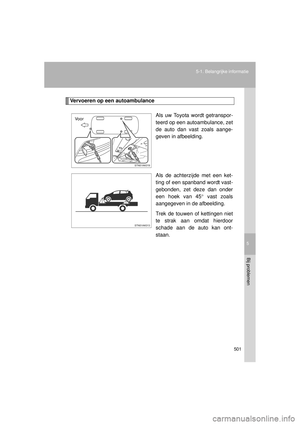 TOYOTA VERSO 2014 Instructieboekje (in Dutch) 5
501
5-1. Belangrijke informatie
Bij problemen
VERSO(BMW)_WE_OM64558E
Vervoeren op een autoambulance
Als uw Toyota wordt getranspor-
teerd op een autoambulance, zet
de auto dan vast zoals aange-
geve TOYOTA VERSO 2014 Instructieboekje (in Dutch) 5
501
5-1. Belangrijke informatie
Bij problemen
VERSO(BMW)_WE_OM64558E
Vervoeren op een autoambulance
Als uw Toyota wordt getranspor-
teerd op een autoambulance, zet
de auto dan vast zoals aange-
geve