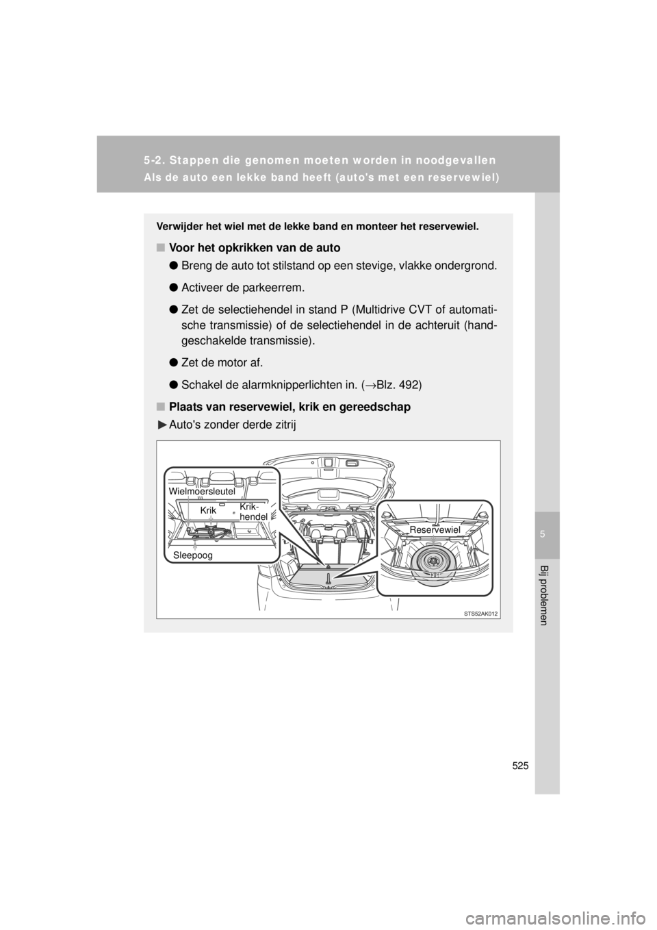 TOYOTA VERSO 2014  Instructieboekje (in Dutch) 5
525
5-2. Stappen die genomen moeten worden in noodgevallen
Bij problemen
VERSO(BMW)_WE_OM64558E
Als de auto een lekke band heeft (autos met een reser vewiel)
Verwijder het wiel met de lekke band en