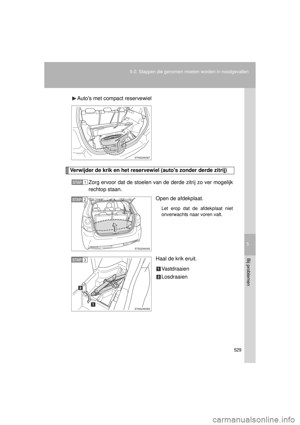 TOYOTA VERSO 2014  Instructieboekje (in Dutch) 5
529
5-2. Stappen die genomen moeten worden in noodgevallen
Bij problemen
VERSO(BMW)_WE_OM64558E
Autos met compact reservewiel
Verwijder de krik en het reservewiel (autos zonder derde zitrij)
Zorg 