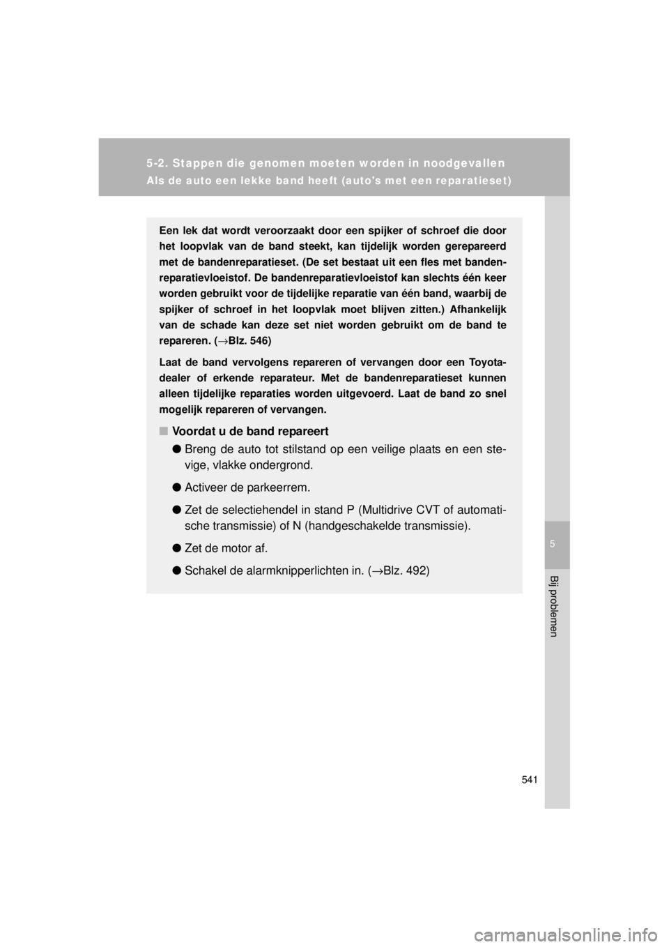 TOYOTA VERSO 2014 Instructieboekje (in Dutch) 5
541
5-2. Stappen die genomen moeten worden in noodgevallen
Bij problemen
VERSO(BMW)_WE_OM64558E
Als de auto een lekke band heeft (autos met een reparatieset)
Een lek dat wordt veroorzaakt door een TOYOTA VERSO 2014 Instructieboekje (in Dutch) 5
541
5-2. Stappen die genomen moeten worden in noodgevallen
Bij problemen
VERSO(BMW)_WE_OM64558E
Als de auto een lekke band heeft (autos met een reparatieset)
Een lek dat wordt veroorzaakt door een