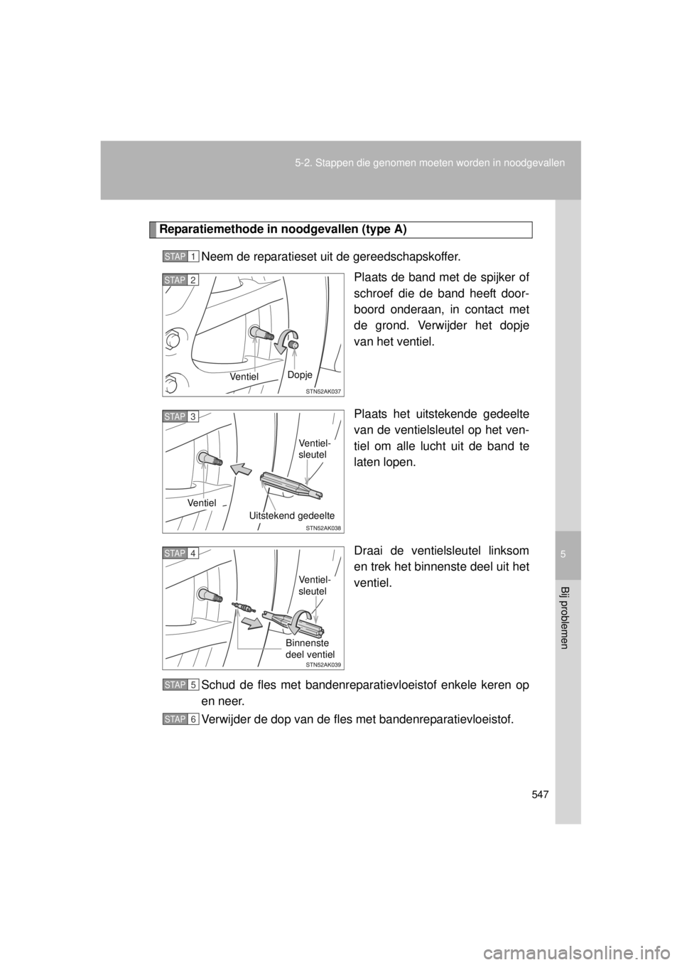 TOYOTA VERSO 2014 Instructieboekje (in Dutch) 5
547
5-2. Stappen die genomen moeten worden in noodgevallen
Bij problemen
VERSO(BMW)_WE_OM64558E
Reparatiemethode in
noodgevallen (type A)
Neem de reparatieset uit de gereedschapskoffer. Plaats de b TOYOTA VERSO 2014 Instructieboekje (in Dutch) 5
547
5-2. Stappen die genomen moeten worden in noodgevallen
Bij problemen
VERSO(BMW)_WE_OM64558E
Reparatiemethode in
noodgevallen (type A)
Neem de reparatieset uit de gereedschapskoffer. Plaats de b