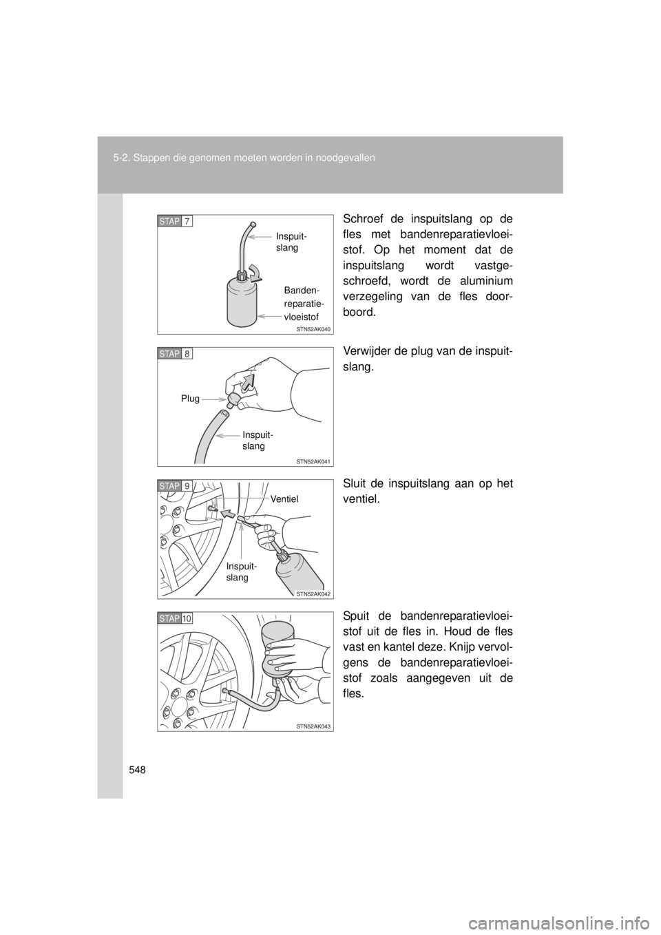 TOYOTA VERSO 2014 Instructieboekje (in Dutch) 548
5-2. Stappen die genomen moet
en worden in noodgevallen
VERSO(BMW)_WE_OM64558E Schroef de inspuitslang op de
fles met bandenreparatievloei-
stof. Op het moment dat de
inspuitslang wordt vastge-
sc TOYOTA VERSO 2014 Instructieboekje (in Dutch) 548
5-2. Stappen die genomen moet
en worden in noodgevallen
VERSO(BMW)_WE_OM64558E Schroef de inspuitslang op de
fles met bandenreparatievloei-
stof. Op het moment dat de
inspuitslang wordt vastge-
sc