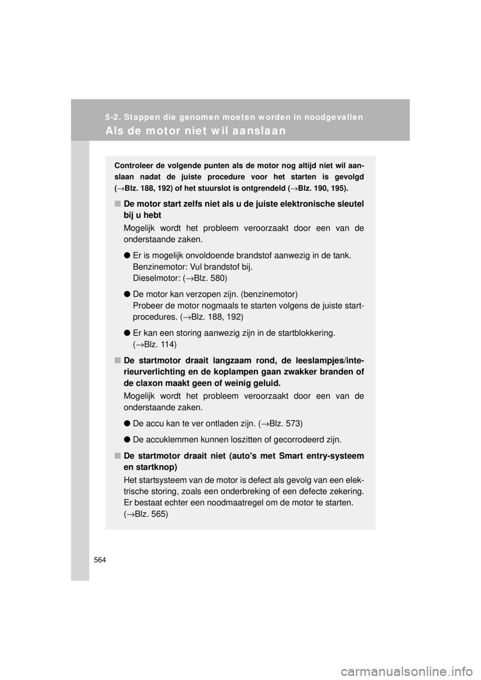 TOYOTA VERSO 2014  Instructieboekje (in Dutch) 564
5-2. Stappen die genomen moeten worden in noodgevallen
VERSO(BMW)_WE_OM64558E
Als de motor niet wil aanslaan
Controleer de volgende punten als de motor nog altijd niet wil aan-
slaan nadat de juis