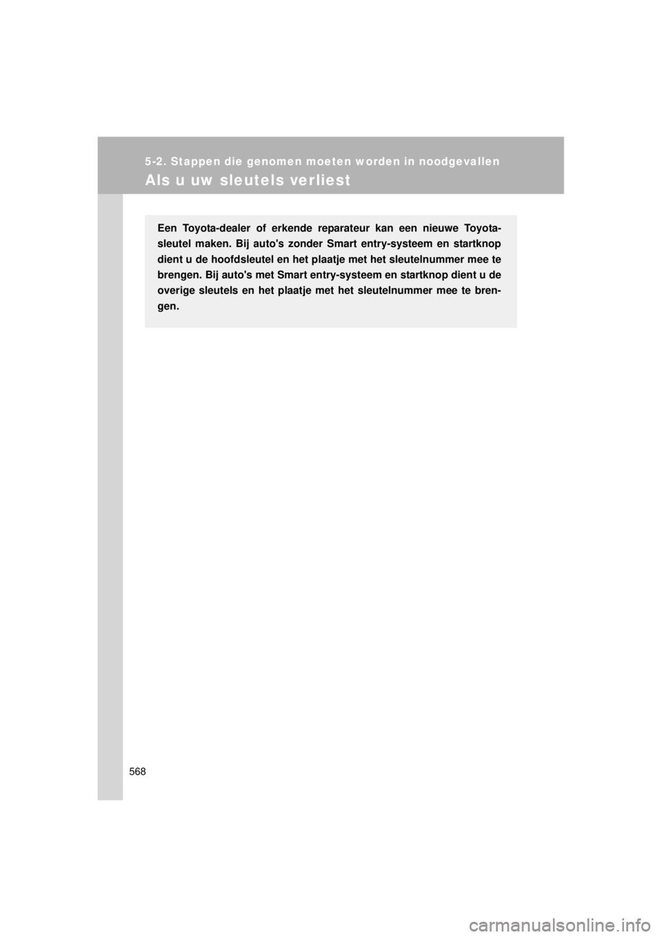 TOYOTA VERSO 2014  Instructieboekje (in Dutch) 568
5-2. Stappen die genomen moeten worden in noodgevallen
VERSO(BMW)_WE_OM64558E
Als u uw sleutels verliest
Een Toyota-dealer of erkende reparateur kan een nieuwe Toyota-
sleutel maken. Bij autos zo