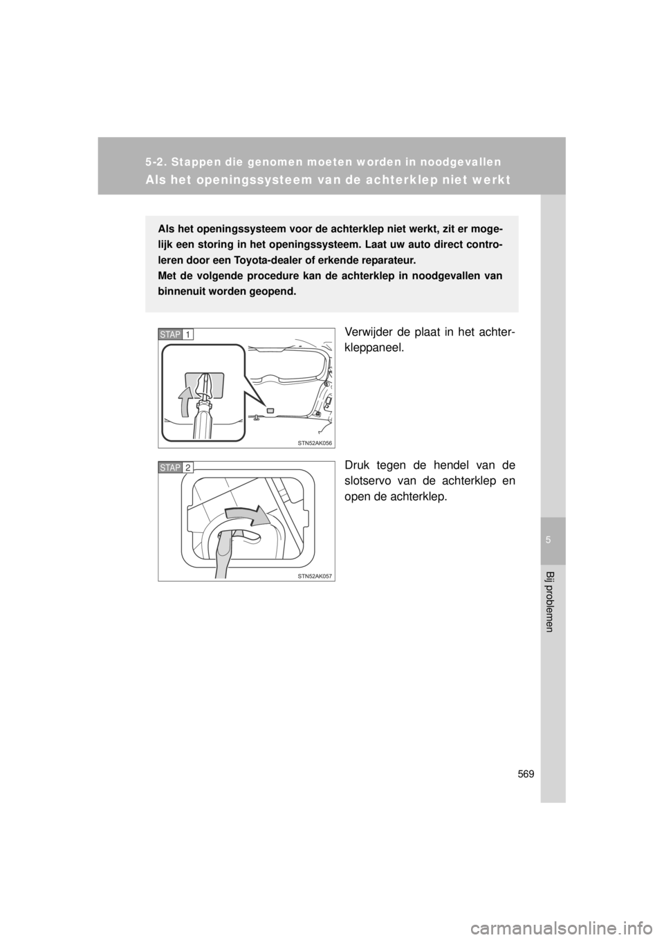 TOYOTA VERSO 2014  Instructieboekje (in Dutch) 5
569
5-2. Stappen die genomen moeten worden in noodgevallen
Bij problemen
VERSO(BMW)_WE_OM64558E
Als het openingssysteem van de achterklep niet werkt
Verwijder de plaat in het achter-
kleppaneel.
Dru