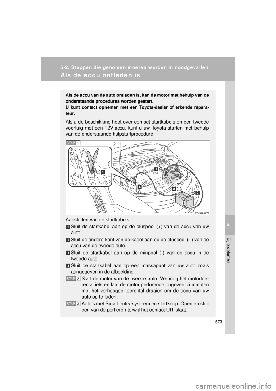 TOYOTA VERSO 2014 Instructieboekje (in Dutch) 5
573
5-2. Stappen die genomen moeten worden in noodgevallen
Bij problemen
VERSO(BMW)_WE_OM64558E
Als de accu ontladen is
Als de accu van de auto ontladen is, kan de motor met behulp van de
onderstaan TOYOTA VERSO 2014 Instructieboekje (in Dutch) 5
573
5-2. Stappen die genomen moeten worden in noodgevallen
Bij problemen
VERSO(BMW)_WE_OM64558E
Als de accu ontladen is
Als de accu van de auto ontladen is, kan de motor met behulp van de
onderstaan