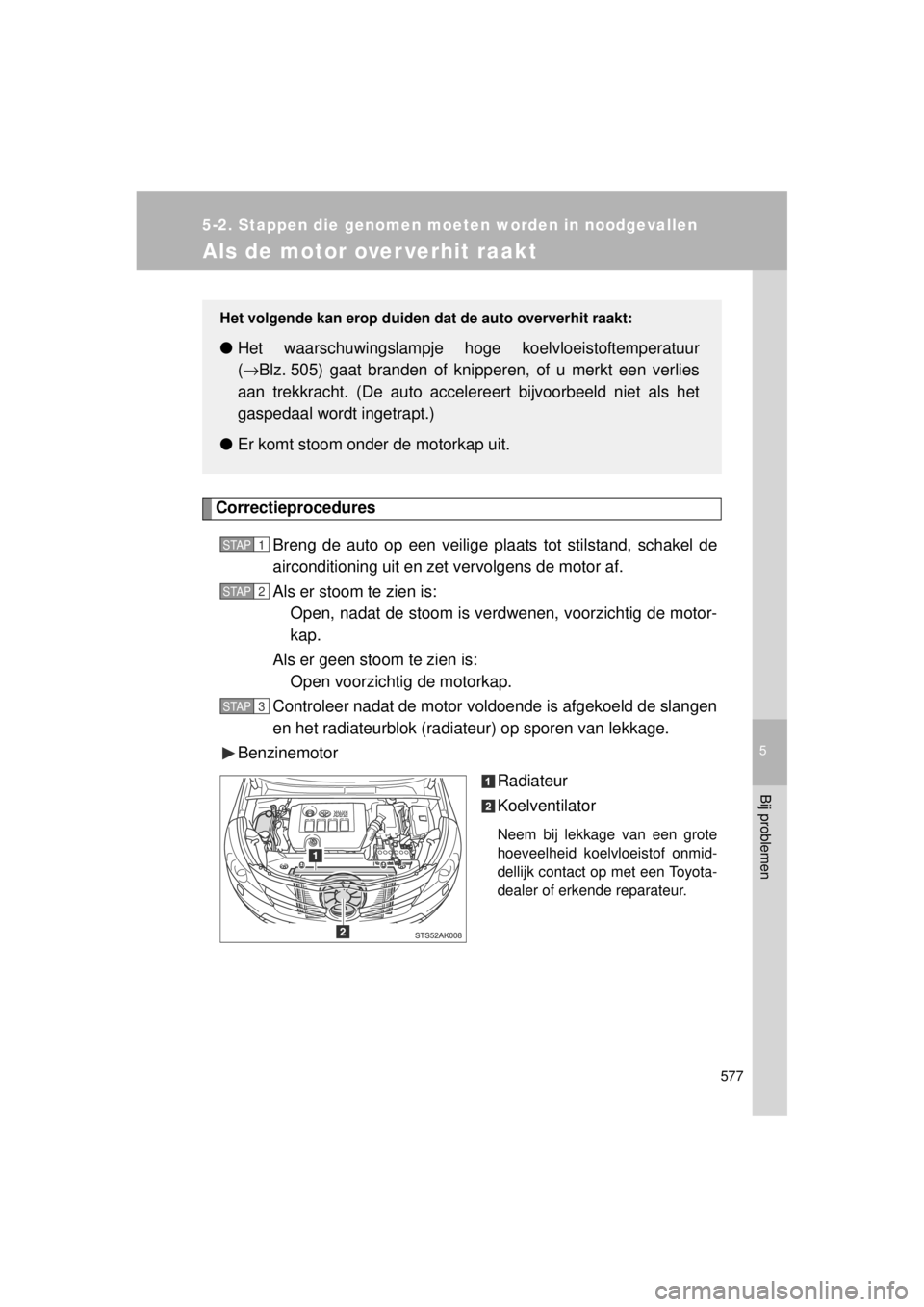 TOYOTA VERSO 2014 Instructieboekje (in Dutch) 5
577
5-2. Stappen die genomen moeten worden in noodgevallen
Bij problemen
VERSO(BMW)_WE_OM64558E
Als de motor over verhit raakt
CorrectieproceduresBreng de auto op een veilige plaats tot stilstand, s TOYOTA VERSO 2014 Instructieboekje (in Dutch) 5
577
5-2. Stappen die genomen moeten worden in noodgevallen
Bij problemen
VERSO(BMW)_WE_OM64558E
Als de motor over verhit raakt
CorrectieproceduresBreng de auto op een veilige plaats tot stilstand, s