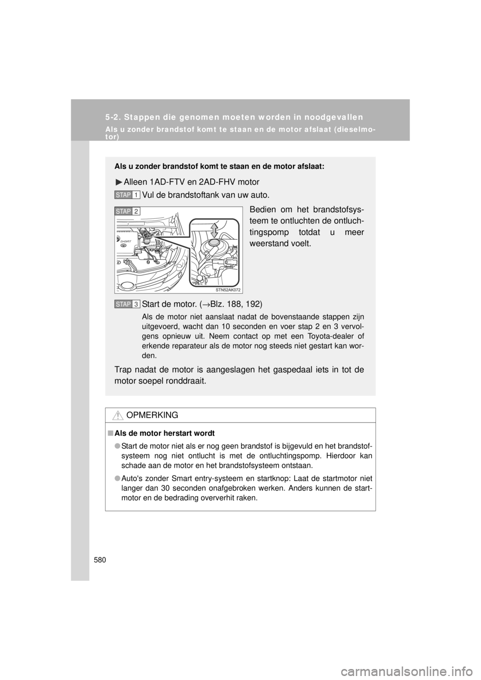 TOYOTA VERSO 2014  Instructieboekje (in Dutch) 580
5-2. Stappen die genomen moeten worden in noodgevallen
VERSO(BMW)_WE_OM64558E
Als u zonder brandstof komt te staan en de motor afslaat (dieselmo-
tor)
OPMERKING
■Als de motor herstart wordt
● 