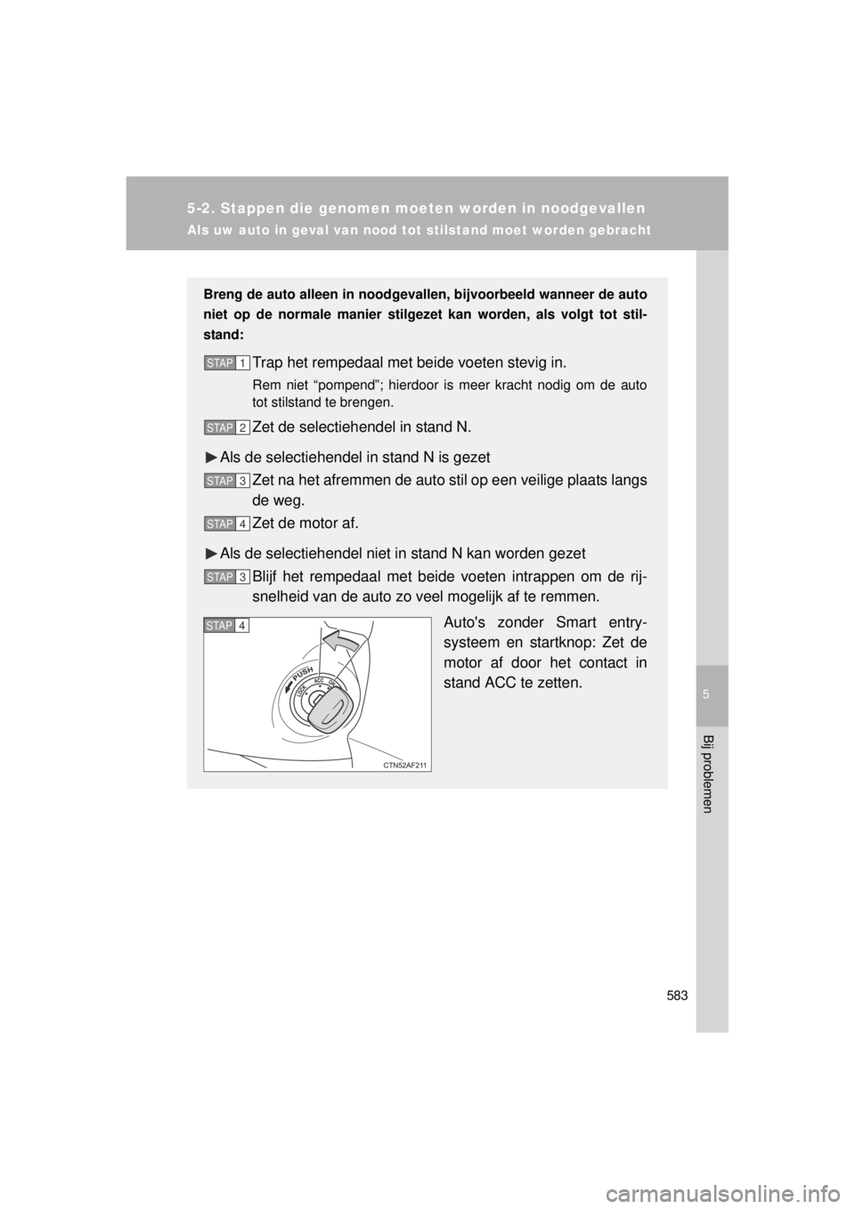 TOYOTA VERSO 2014  Instructieboekje (in Dutch) 5
583
5-2. Stappen die genomen moeten worden in noodgevallen
Bij problemen
VERSO(BMW)_WE_OM64558E
Als uw auto in geval van nood tot stilstand moet worden gebracht
Breng de auto alleen in noodgevallen,