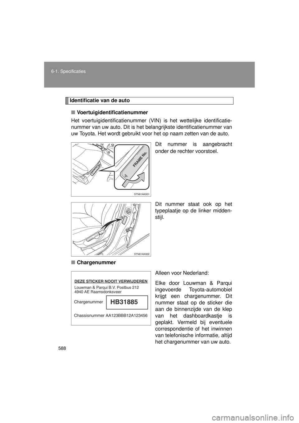 TOYOTA VERSO 2014  Instructieboekje (in Dutch) 588
6-1. Specificaties
VERSO(BMW)_WE_OM64558E
Identificatie van de auto
■ Voertuigidentificatienummer
Het voertuigidentificatienummer (VIN ) is het wettelijke identificatie-
nummer van uw auto. Dit 