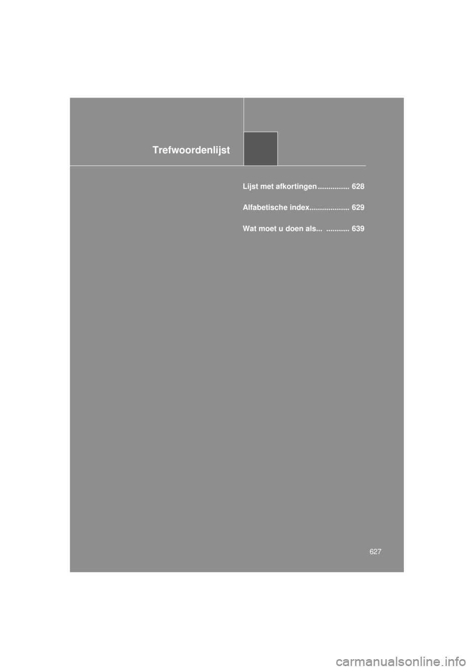 TOYOTA VERSO 2014 Instructieboekje (in Dutch) Trefwoordenlijst
627
VERSO(BMW)_WE_OM64558E
Lijst met afkortingen ............... 628
Alfabetische index................... 629
Wat moet u doen als... ........... 639 TOYOTA VERSO 2014 Instructieboekje (in Dutch) Trefwoordenlijst
627
VERSO(BMW)_WE_OM64558E
Lijst met afkortingen ............... 628
Alfabetische index................... 629
Wat moet u doen als... ........... 639