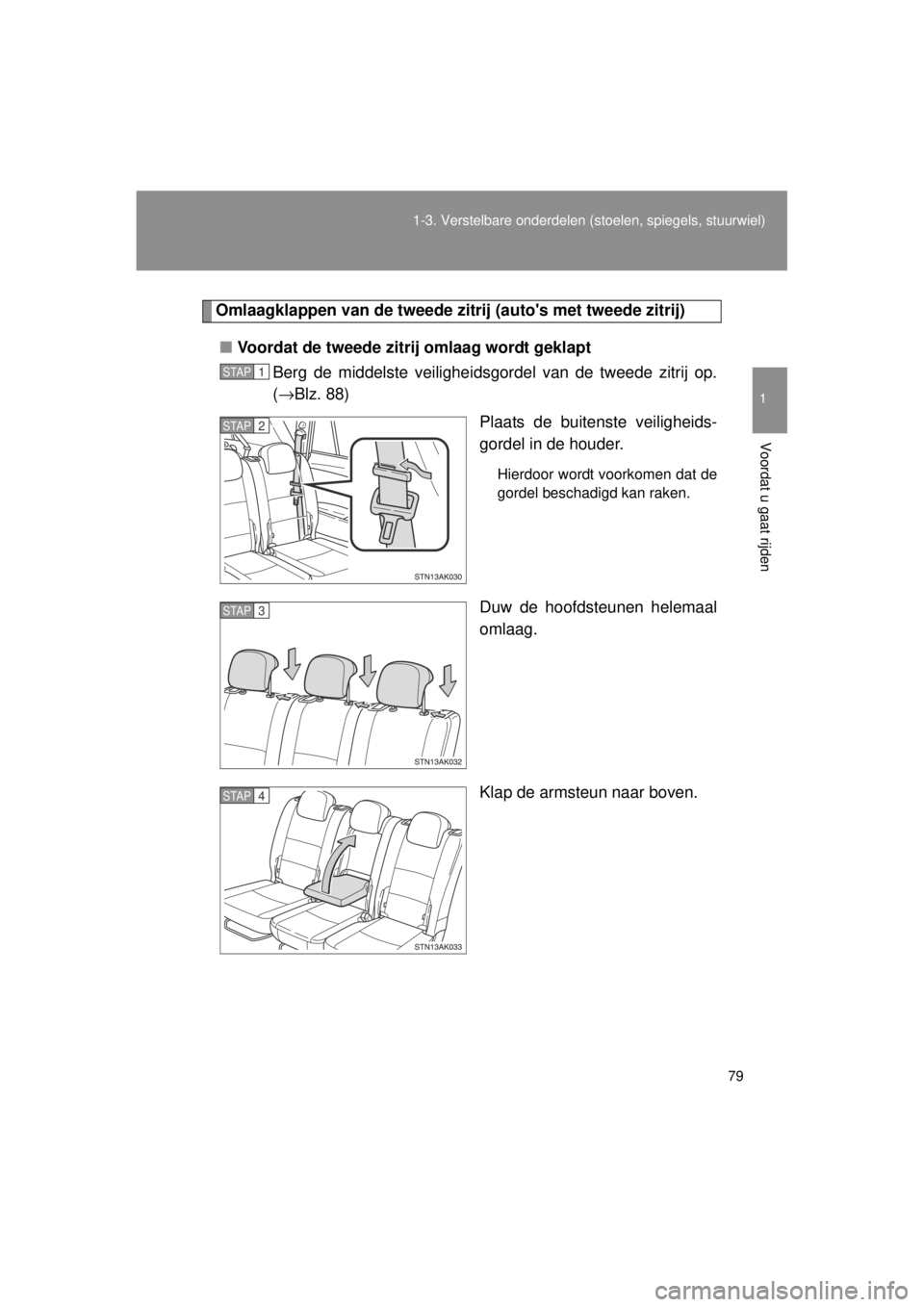TOYOTA VERSO 2014 Instructieboekje (in Dutch) 79
1-3. Verstelbare onderdelen
(stoelen, spiegels, stuurwiel)
1
Voordat u gaat rijden
VERSO(BMW)_WE_OM64558E
Omlaagklappen van de tweede zi trij (autos met tweede zitrij)
■ Voordat de tweede zitri TOYOTA VERSO 2014 Instructieboekje (in Dutch) 79
1-3. Verstelbare onderdelen
(stoelen, spiegels, stuurwiel)
1
Voordat u gaat rijden
VERSO(BMW)_WE_OM64558E
Omlaagklappen van de tweede zi trij (autos met tweede zitrij)
■ Voordat de tweede zitri