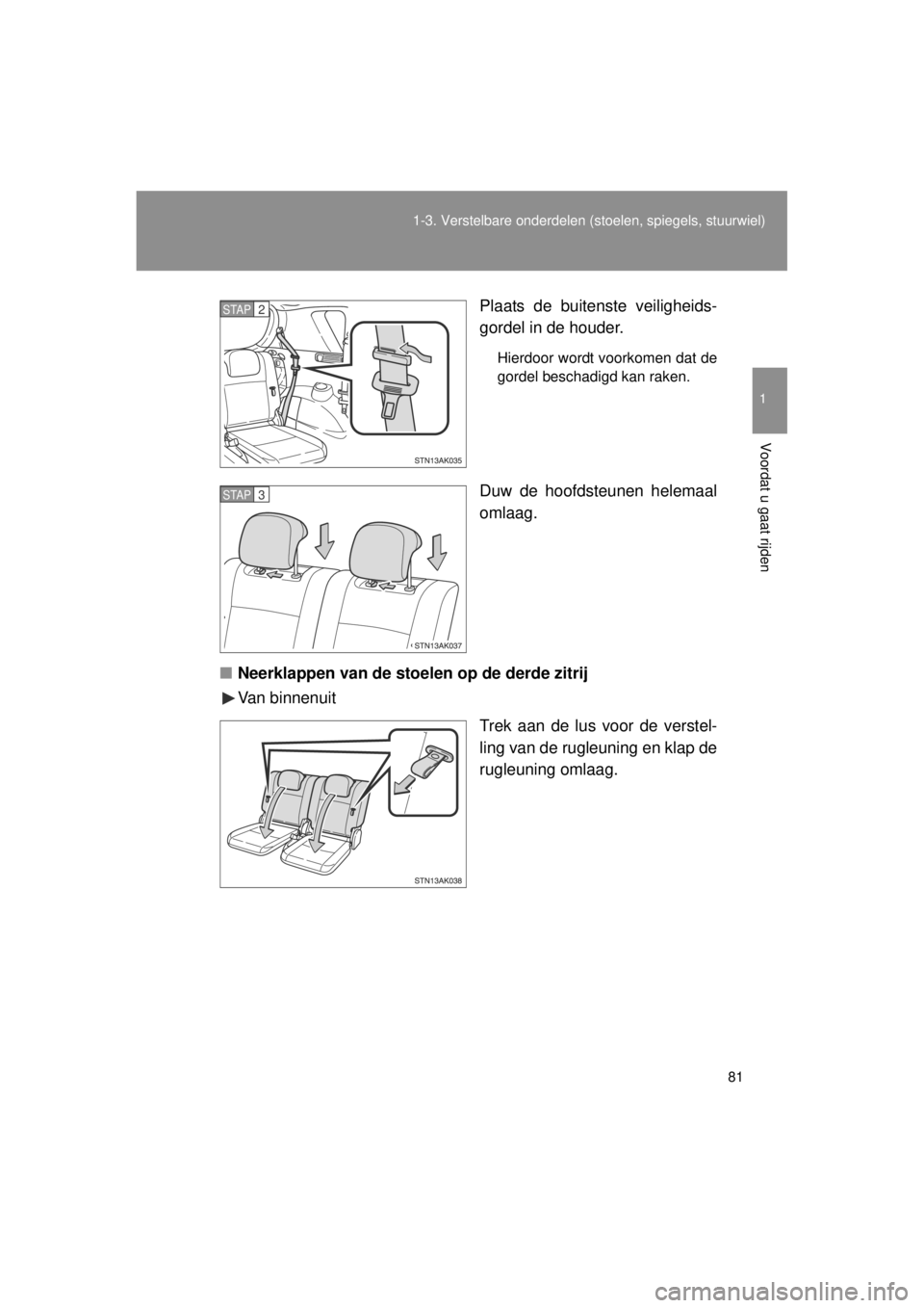 TOYOTA VERSO 2014  Instructieboekje (in Dutch) 81
1-3. Verstelbare onderdelen 
(stoelen, spiegels, stuurwiel)
1
Voordat u gaat rijden
VERSO(BMW)_WE_OM64558E Plaats de buitenste veiligheids-
gordel in de houder.
Hierdoor wordt voorkomen dat de
gord