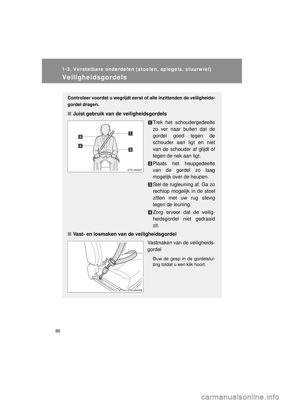 TOYOTA VERSO 2014  Instructieboekje (in Dutch) 86
1-3. Verstelbare onderdelen (stoelen, spiegels, stuurwiel)
VERSO(BMW)_WE_OM64558E
Veiligheidsgordels
Controleer voordat u wegrijdt eerst of alle inzittenden de veiligheids-
gordel dragen.
■ Juist