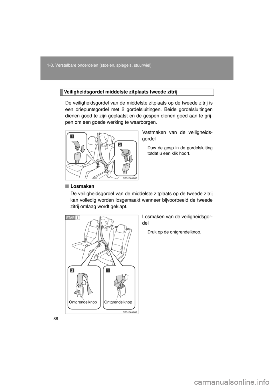 TOYOTA VERSO 2014  Instructieboekje (in Dutch) 88
1-3. Verstelbare onderdelen (stoelen, spiegels, stuurwiel)
VERSO(BMW)_WE_OM64558E
Veiligheidsgordel middelste
 zitplaats tweede zitrij
De veiligheidsgordel van de middelste zitplaats op de tweede z