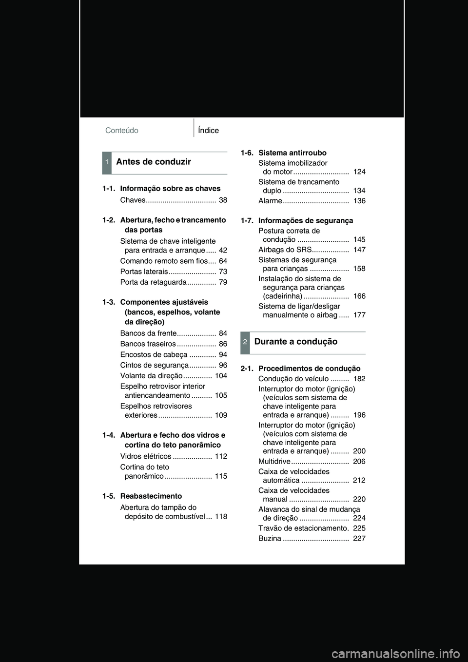 TOYOTA VERSO 2014  Manual de utilização (in Portuguese) ConteúdoÍndice
1-1. Informação sobre as chaves
Chaves..................................  38
1-2. Abertura, fecho e trancamento 
das portas
Sistema de chave inteligente 
para entrada e arranque ...