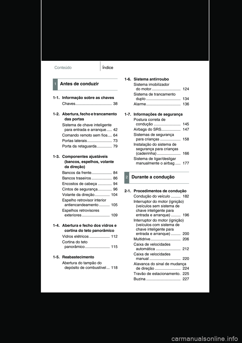 TOYOTA VERSO 2014 Manual de utilização (in Portuguese) ConteúdoÍndice
1-1. Informação sobre as chaves
Chaves.................................. 38
1-2. Abertura, fecho e trancamento
das portas
Sistema de chave inteligente
para entrada e arranque ... TOYOTA VERSO 2014 Manual de utilização (in Portuguese) ConteúdoÍndice
1-1. Informação sobre as chaves
Chaves.................................. 38
1-2. Abertura, fecho e trancamento
das portas
Sistema de chave inteligente
para entrada e arranque ...