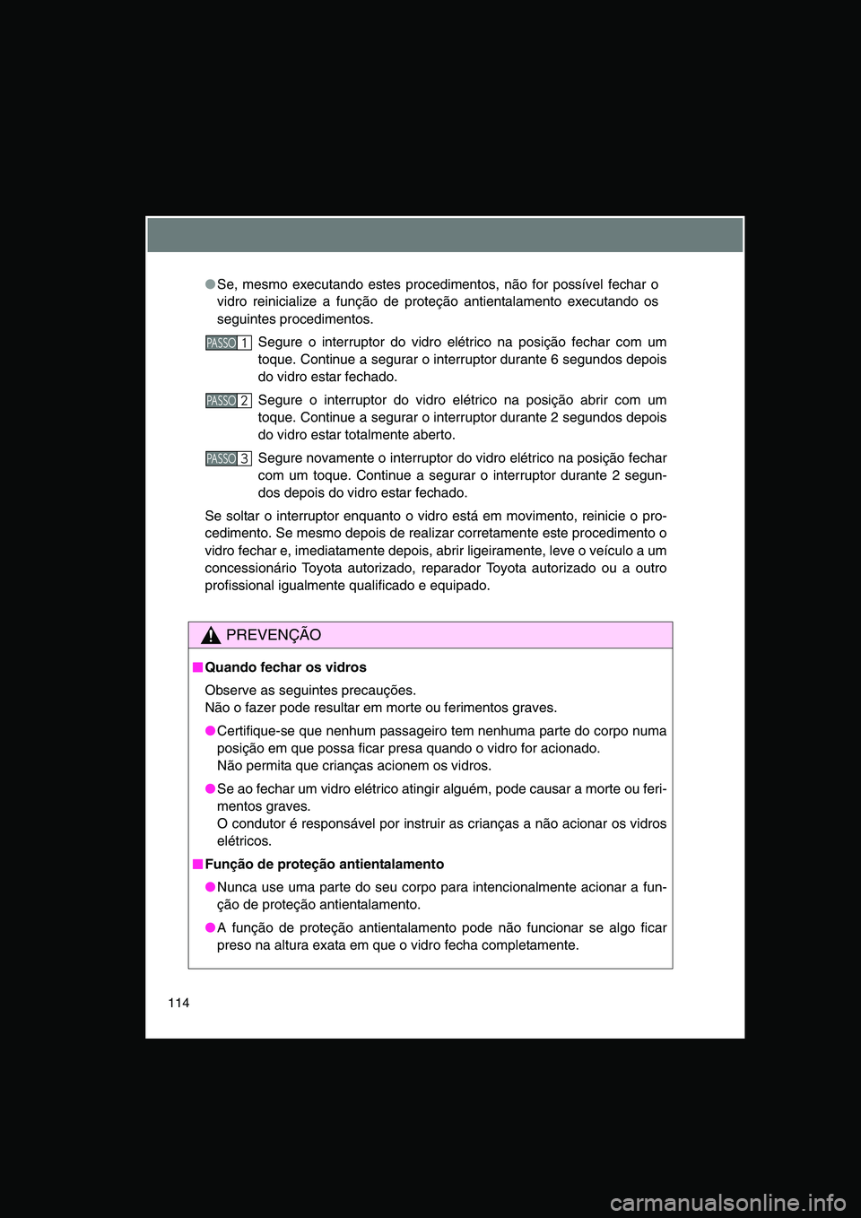 TOYOTA VERSO 2014  Manual de utilização (in Portuguese) 114
●Se, mesmo executando estes procedimentos, não for possível fechar o
vidro reinicialize a função de proteção antientalamento executando os
seguintes procedimentos.
Segure o interruptor do 
