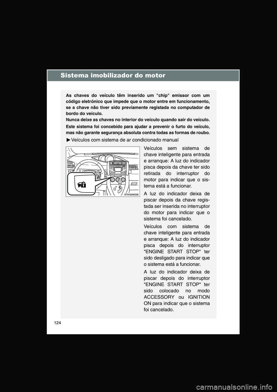 TOYOTA VERSO 2014  Manual de utilização (in Portuguese) 124
Sistema imobilizador do motor
As chaves do veículo têm inserido um "chip" emissor com um
código eletrónico que impede que o motor entre em funcionamento,
se a chave não tiver sido previamente