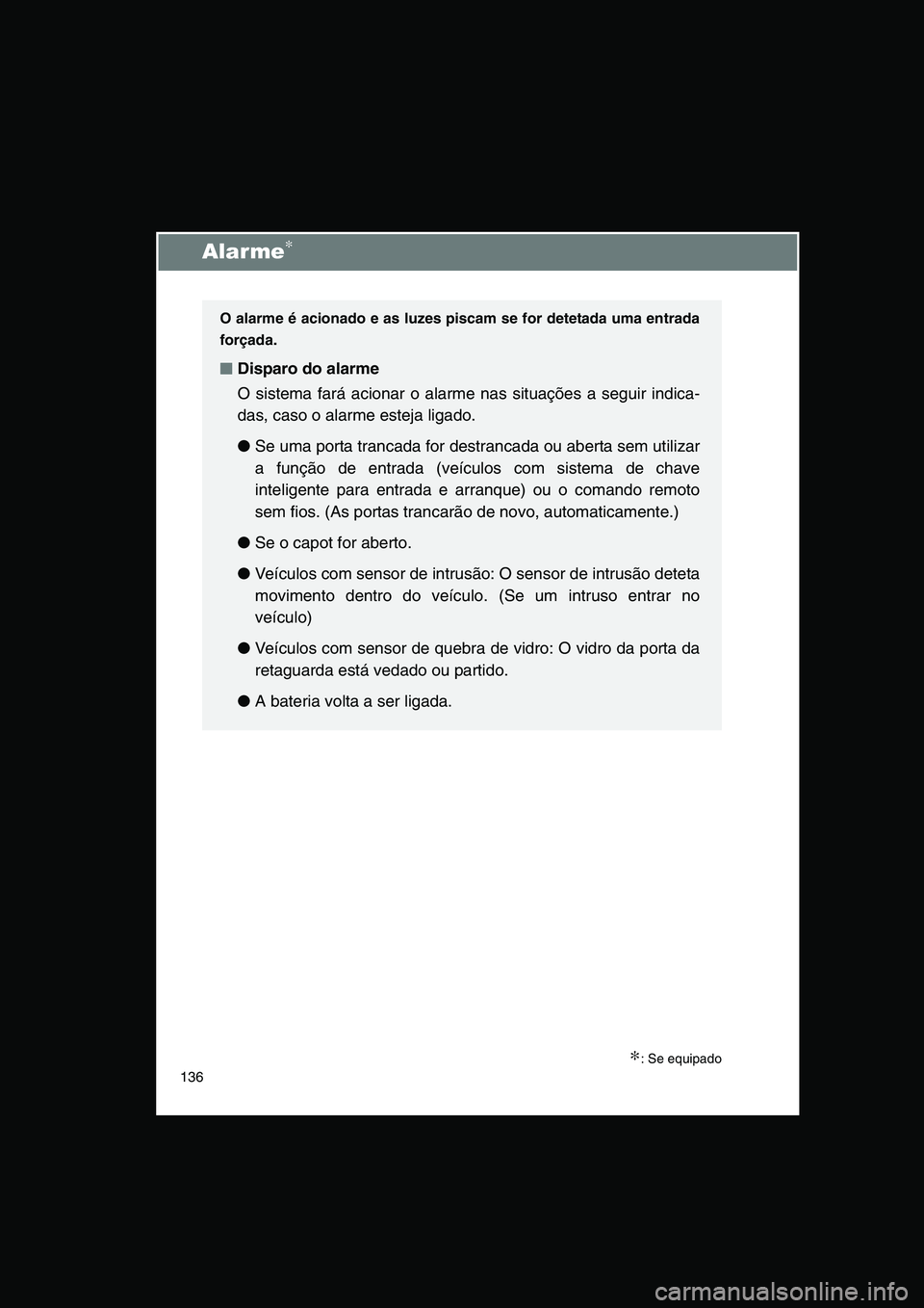 TOYOTA VERSO 2014  Manual de utilização (in Portuguese) 136
Alarme∗
∗: Se equipado
O alarme é acionado e as luzes piscam se for detetada uma entrada
forçada.
■■■■Disparo do alarme
O sistema fará acionar o alarme nas situações a seguir indi