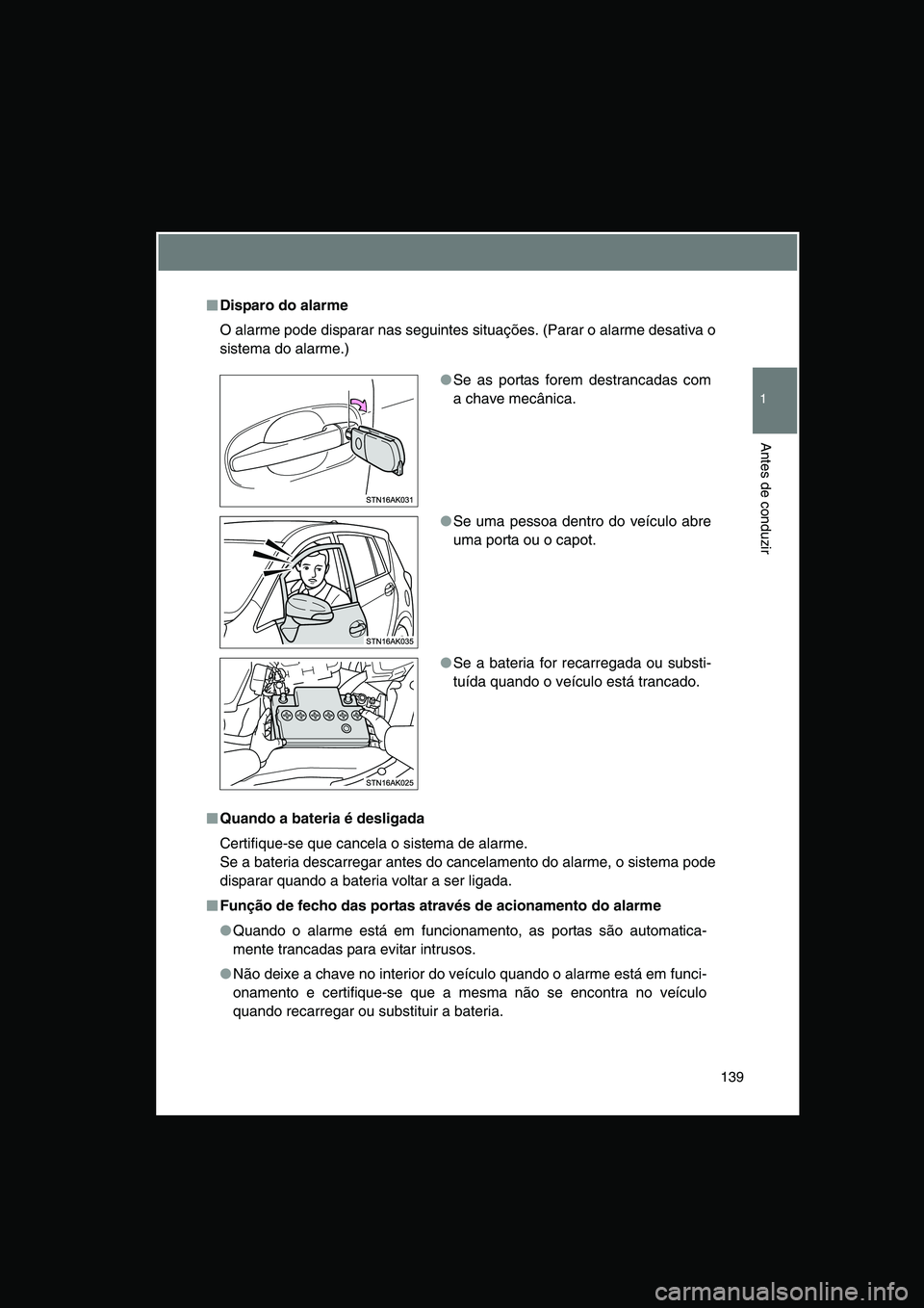 TOYOTA VERSO 2014  Manual de utilização (in Portuguese) 139
1
Antes de conduzir
■■■■Disparo do alarme
O alarme pode disparar nas seguintes situações. (Parar o alarme desativa o
sistema do alarme.)
■■■■Quando a bateria é desligada
Certifi