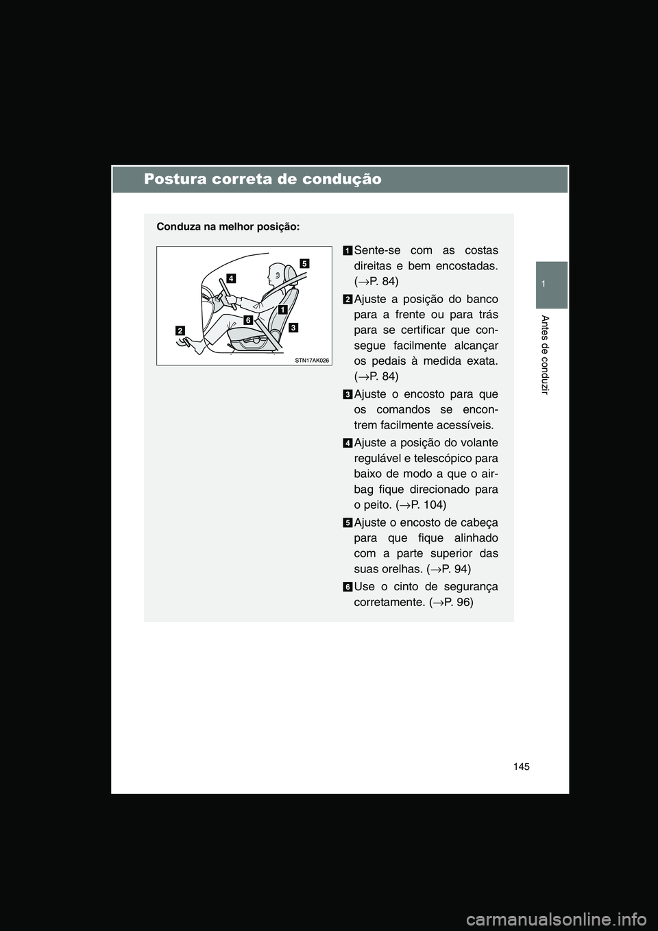 TOYOTA VERSO 2014  Manual de utilização (in Portuguese) 145
1
Antes de conduzir
Postura correta de condução
Conduza na melhor posição:
Sente-se com as costas
direitas e bem encostadas.
(→P. 84)
Ajuste a posição do banco
para a frente ou para trás
