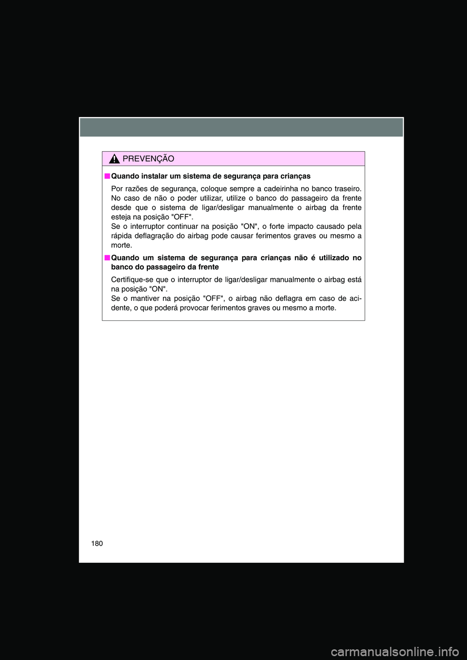 TOYOTA VERSO 2014  Manual de utilização (in Portuguese) 180
PREVENÇÃO
■■■■Quando instalar um sistema de segurança para crianças
Por razões de segurança, coloque sempre a cadeirinha no banco traseiro.
No caso de não o poder utilizar, utilize 