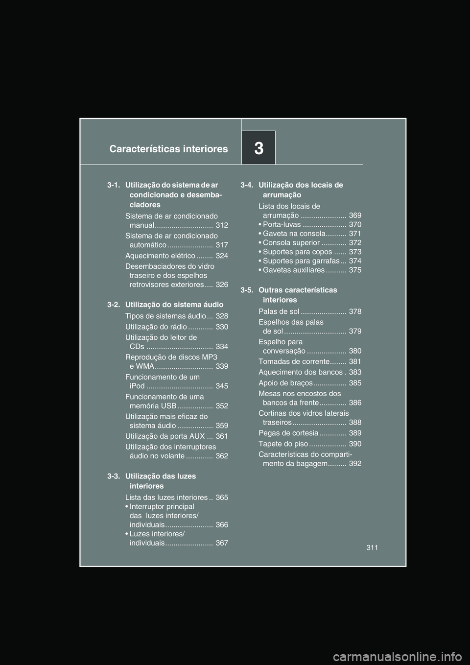 TOYOTA VERSO 2014  Manual de utilização (in Portuguese) 3Características interiores
311
3-1. Utilização do sistema de ar         
condicionado e desemba-
ciadores
Sistema de ar condicionado 
manual ............................  312
Sistema de ar condici