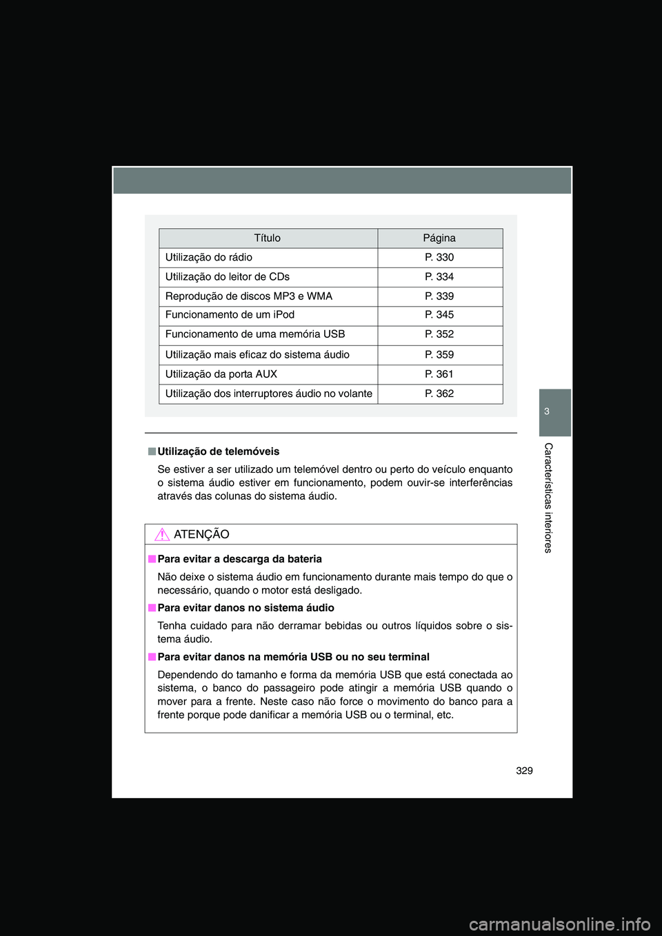 TOYOTA VERSO 2014  Manual de utilização (in Portuguese) 329
3
Características interiores
■■■■Utilização de telemóveis
Se estiver a ser utilizado um telemóvel dentro ou perto do veículo enquanto
o sistema áudio estiver em funcionamento, podem
