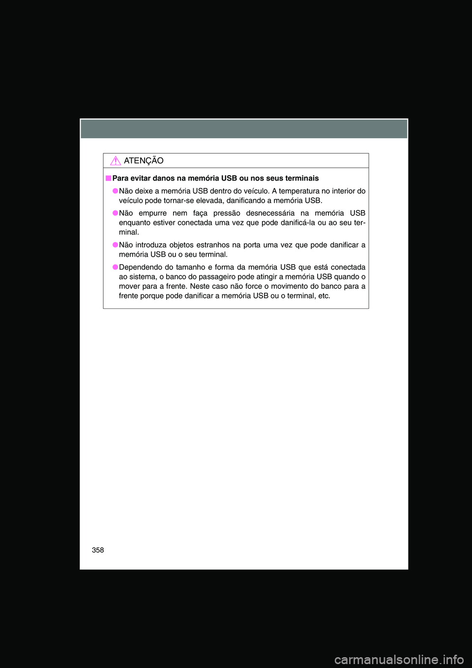TOYOTA VERSO 2014  Manual de utilização (in Portuguese) 358
AT E N Ç Ã O
■■■■Para evitar danos na memória USB ou nos seus terminais
●Não deixe a memória USB dentro do veículo. A temperatura no interior do
veículo pode tornar-se elevada, da