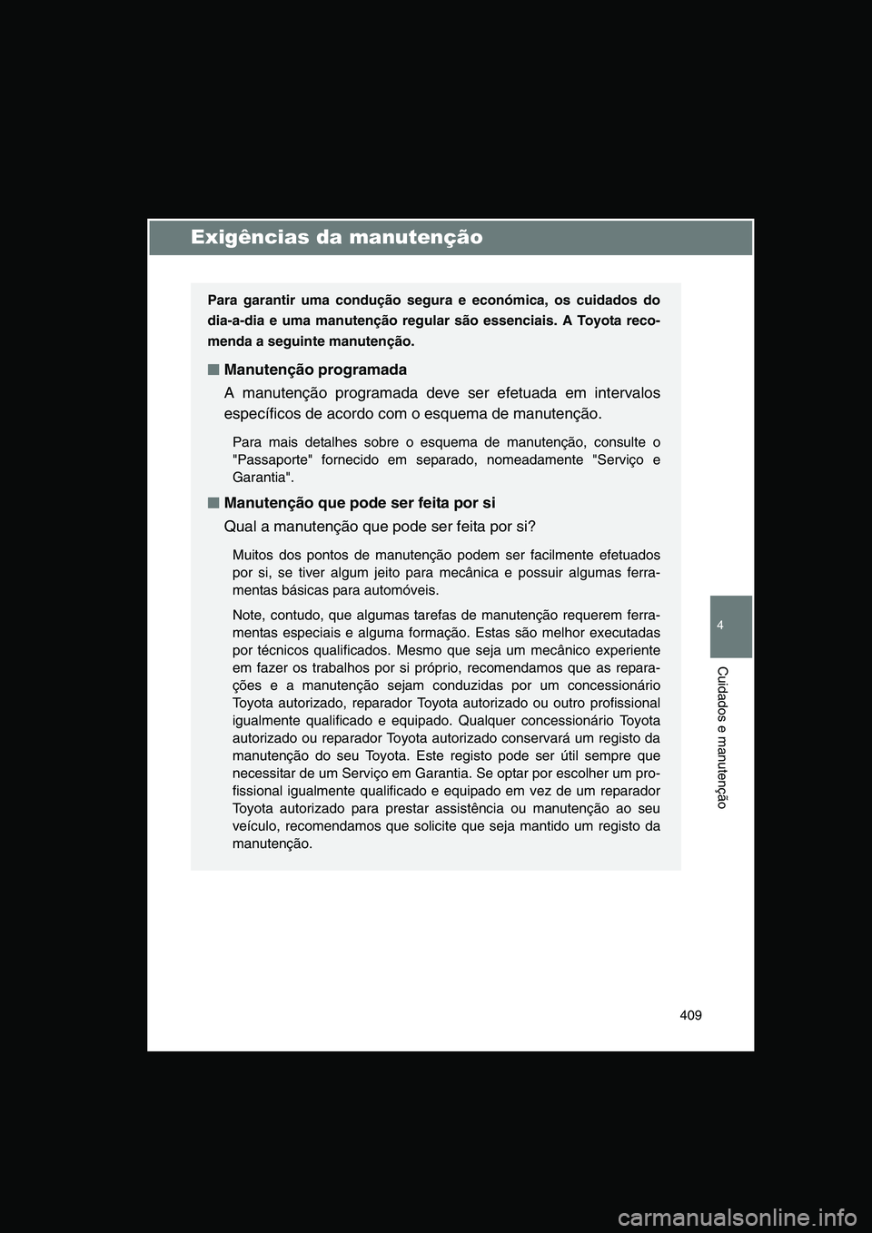 TOYOTA VERSO 2014  Manual de utilização (in Portuguese) 409
4
Cuidados e manutenção
Exigências da manutenção
Para garantir uma condução segura e económica, os cuidados do
dia-a-dia e uma manutenção regular são essenciais. A Toyota reco-
menda a 