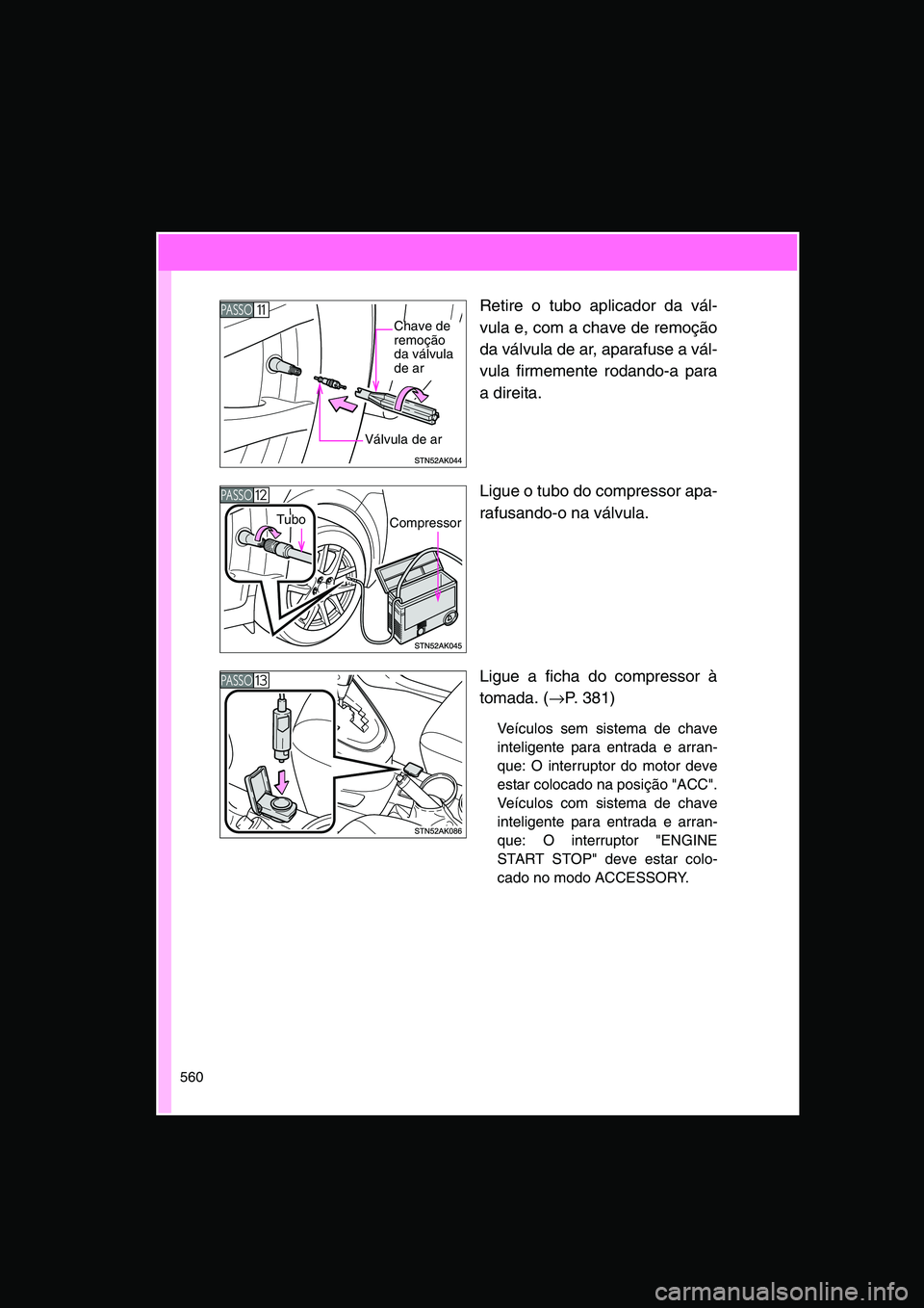 TOYOTA VERSO 2014 Manual de utilização (in Portuguese) 560
Retire o tubo aplicador da vál-
vula e, com a chave de remoção
da válvula de ar, aparafuse a vál-
vula firmemente rodando-a para
a direita.
Ligue o tubo do compressor apa-
rafusando-o na vál TOYOTA VERSO 2014 Manual de utilização (in Portuguese) 560
Retire o tubo aplicador da vál-
vula e, com a chave de remoção
da válvula de ar, aparafuse a vál-
vula firmemente rodando-a para
a direita.
Ligue o tubo do compressor apa-
rafusando-o na vál