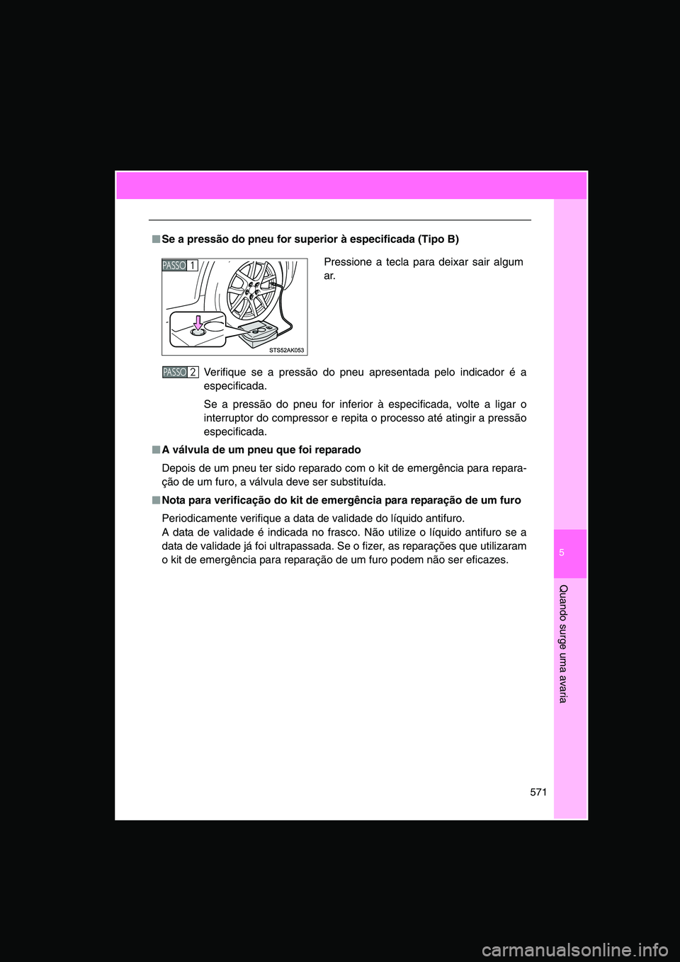 TOYOTA VERSO 2014 Manual de utilização (in Portuguese) 5
571
Quando surge uma avaria
■■■■Se a pressão do pneu for superior à especificada (Tipo B)
Verifique se a pressão do pneu apresentada pelo indicador é a
especificada.
Se a pressão do pne TOYOTA VERSO 2014 Manual de utilização (in Portuguese) 5
571
Quando surge uma avaria
■■■■Se a pressão do pneu for superior à especificada (Tipo B)
Verifique se a pressão do pneu apresentada pelo indicador é a
especificada.
Se a pressão do pne