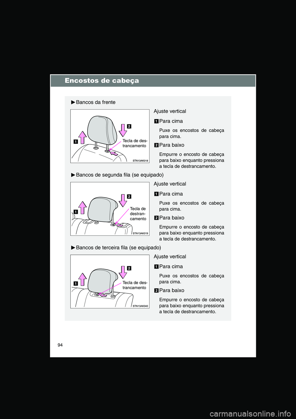 TOYOTA VERSO 2014 Manual de utilização (in Portuguese) 94
Encostos de cabeça
Bancos da frente
Ajuste vertical
Para cima
Puxe os encostos de cabeça
para cima.
Para baixo
Empurre o encosto de cabeça
para baixo enquanto pressiona
a tecla de destrancamento TOYOTA VERSO 2014 Manual de utilização (in Portuguese) 94
Encostos de cabeça
Bancos da frente
Ajuste vertical
Para cima
Puxe os encostos de cabeça
para cima.
Para baixo
Empurre o encosto de cabeça
para baixo enquanto pressiona
a tecla de destrancamento