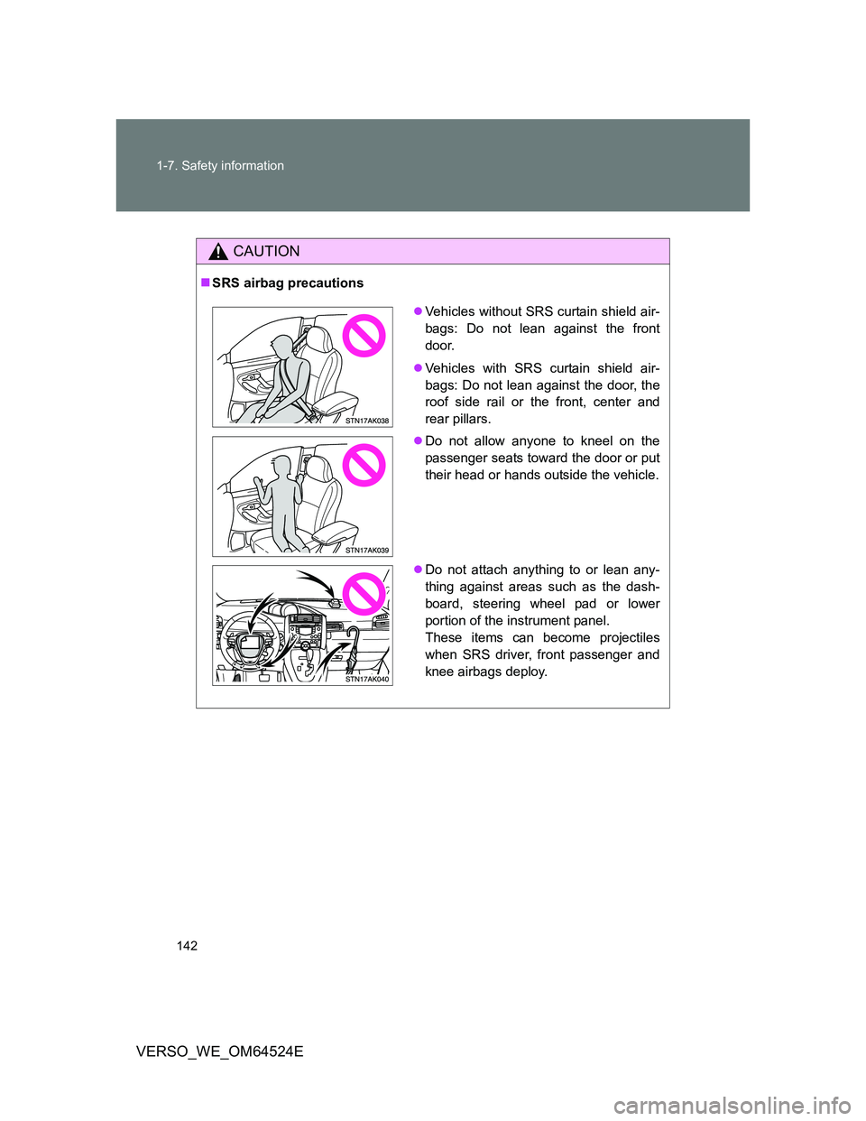TOYOTA VERSO 2011  Owners Manual 142 1-7. Safety information
VERSO_WE_OM64524E
CAUTION
SRS airbag precautions
Vehicles without SRS curtain shield air-
bags: Do not lean against the front
door.
Vehicles with SRS curtain shiel