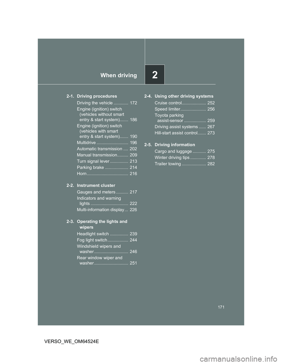 TOYOTA VERSO 2011  Owners Manual 2When driving
171
VERSO_WE_OM64524E
2-1. Driving procedures
Driving the vehicle ............  172
Engine (ignition) switch 
(vehicles without smart 
entry & start system).......  186
Engine (ignition)