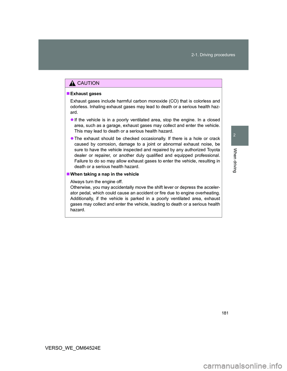 TOYOTA VERSO 2011  Owners Manual 181 2-1. Driving procedures
2
When driving
VERSO_WE_OM64524E
CAUTION
Exhaust gases
Exhaust gases include harmful carbon monoxide (CO) that is colorless and
odorless. Inhaling exhaust gases may lead