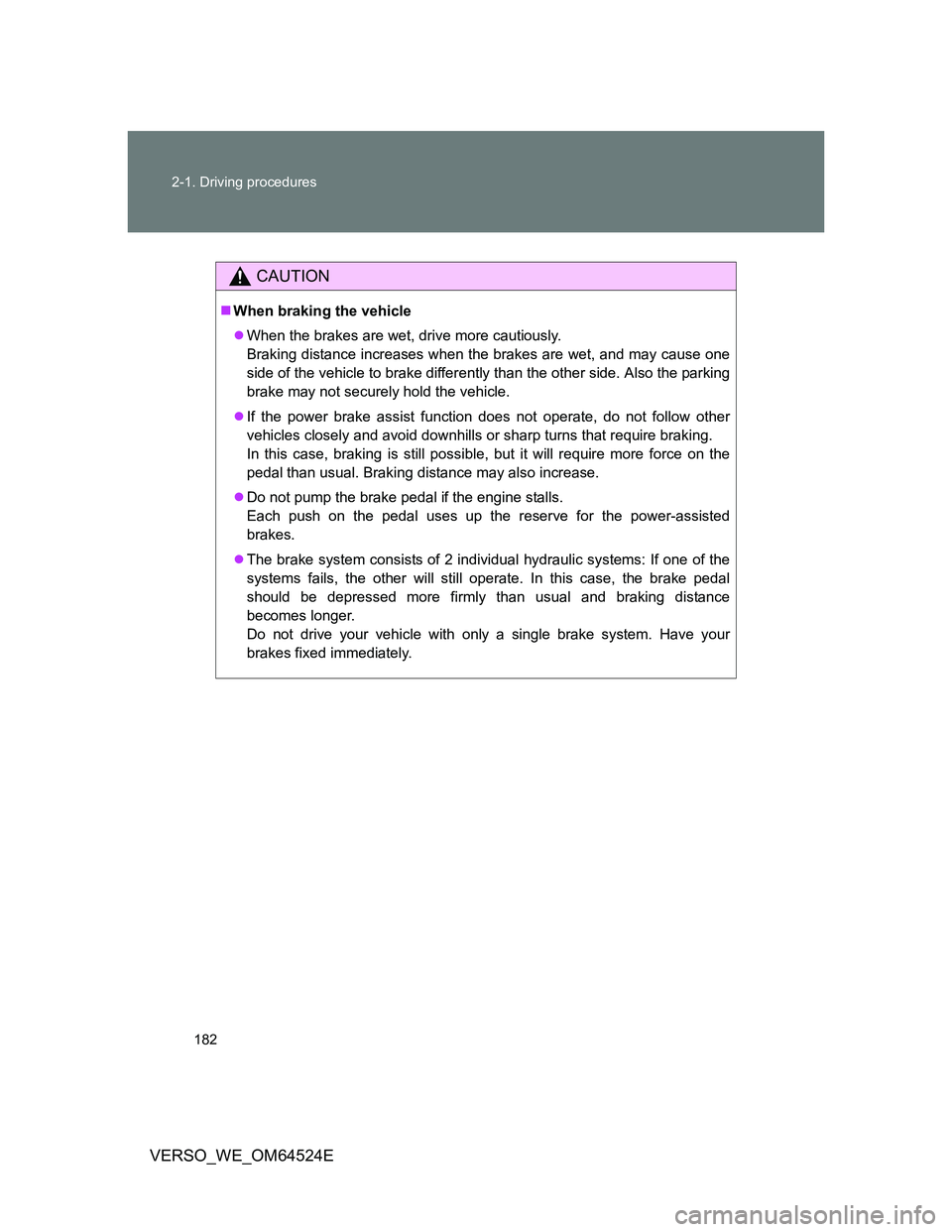 TOYOTA VERSO 2011  Owners Manual 182 2-1. Driving procedures
VERSO_WE_OM64524E
CAUTION
When braking the vehicle
When the brakes are wet, drive more cautiously.
Braking distance increases when the brakes are wet, and may cause o