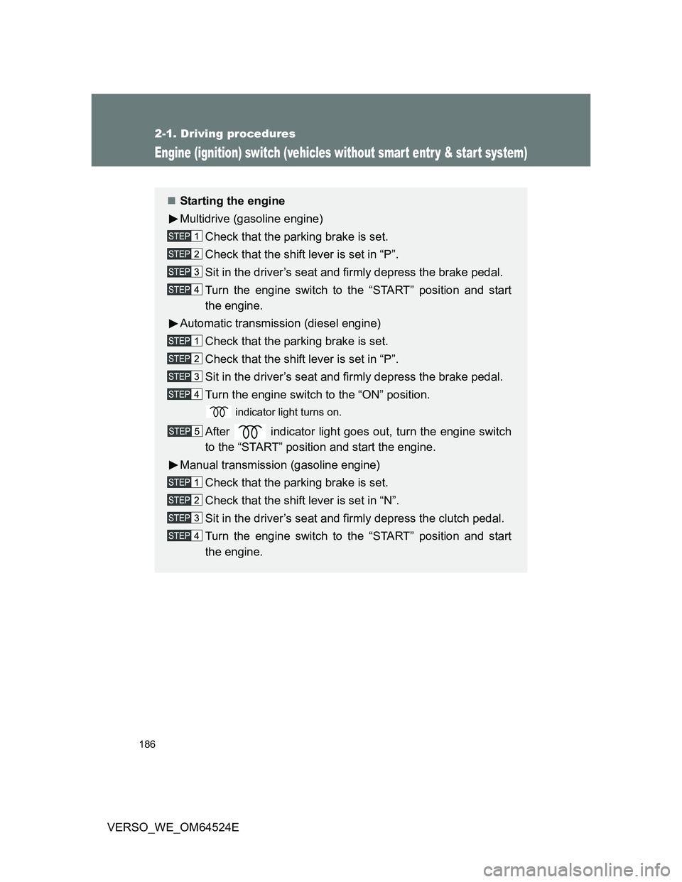 TOYOTA VERSO 2011  Owners Manual 186
2-1. Driving procedures
VERSO_WE_OM64524E
Engine (ignition) switch (vehicles without smart entr y & start system)
Starting the engine
Multidrive (gasoline engine)
Check that the parking brake i