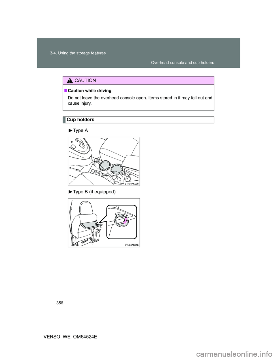TOYOTA VERSO 2011  Owners Manual 356 3-4. Using the storage features
VERSO_WE_OM64524E
Cup holders
Type  A
Type B (if equipped)
CAUTION
Caution while driving
Do not leave the overhead console open. Items stored in it may fall out 