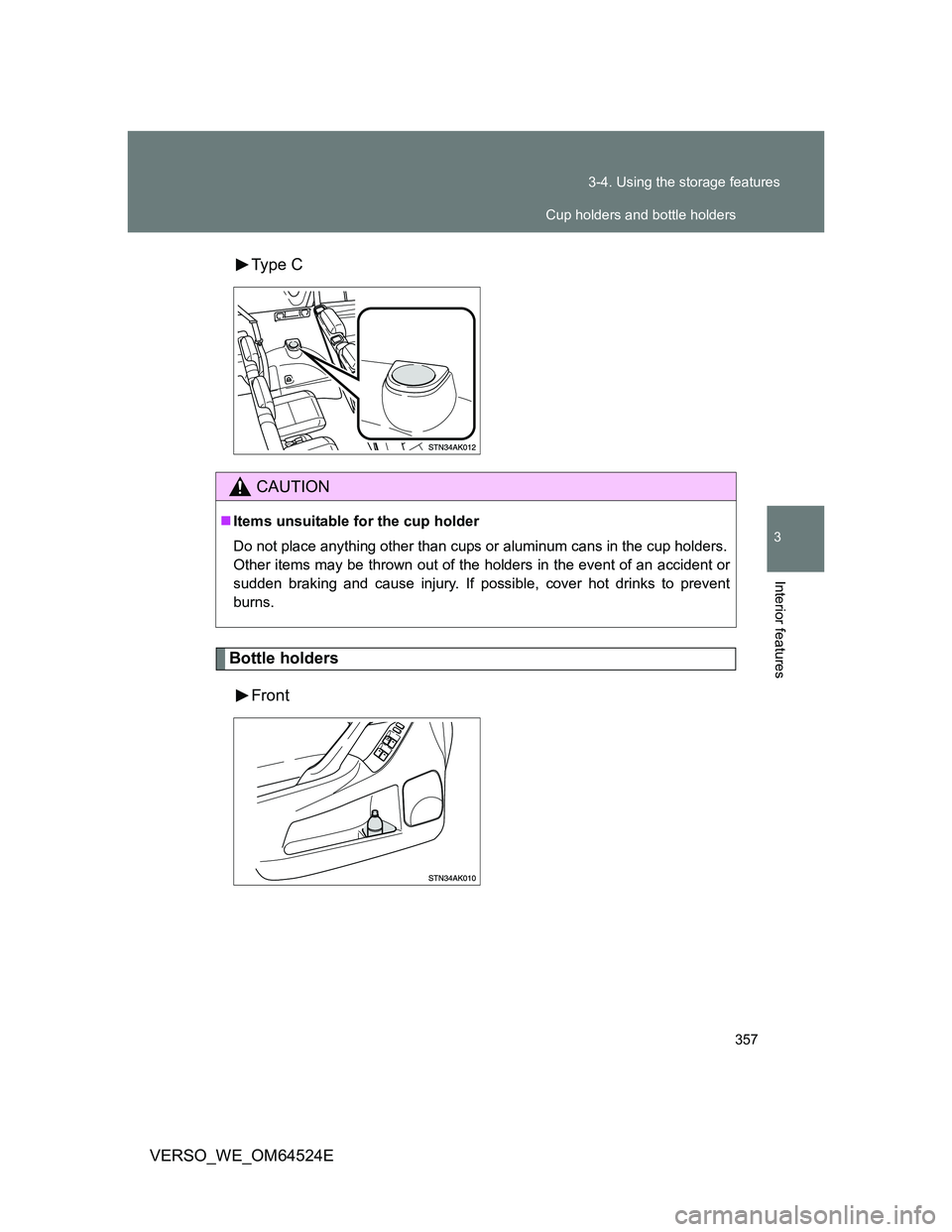 TOYOTA VERSO 2011  Owners Manual 357 3-4. Using the storage features
3
Interior features
VERSO_WE_OM64524EType  C
Bottle holders
Front
CAUTION
Items unsuitable for the cup holder
Do not place anything other than cups or aluminum c
