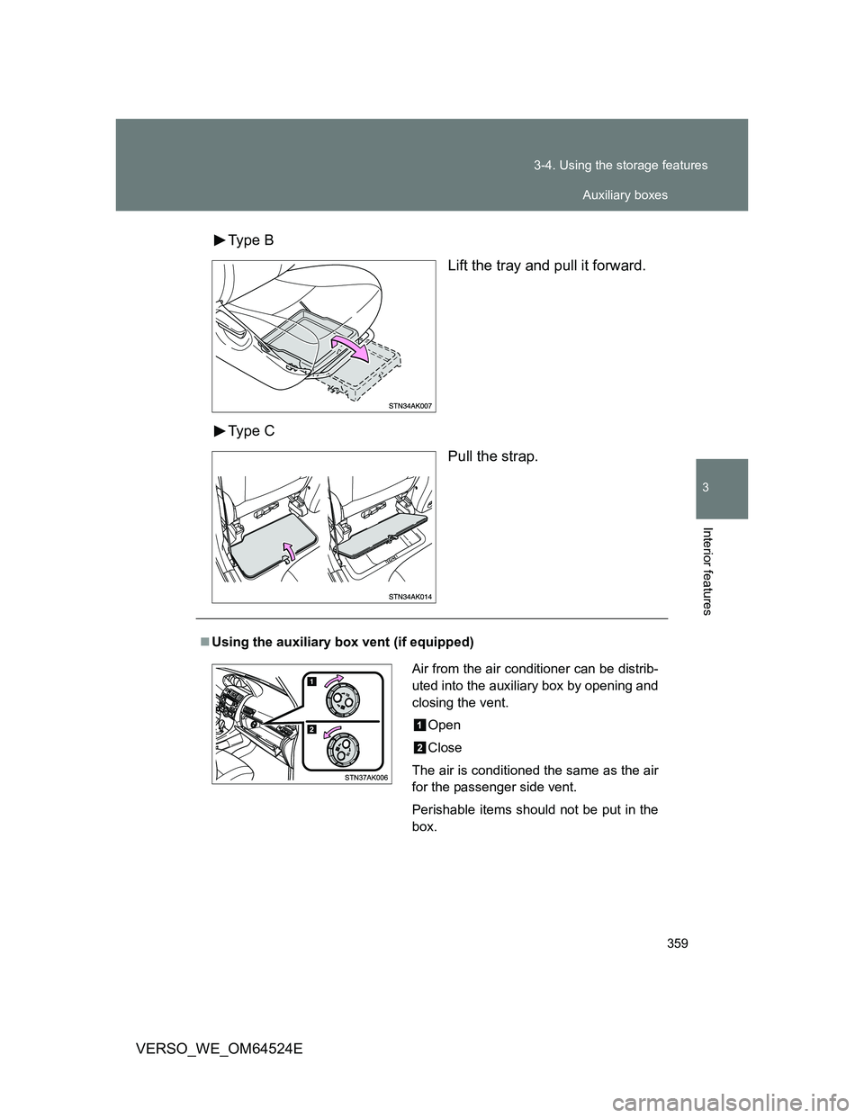 TOYOTA VERSO 2011  Owners Manual 359 3-4. Using the storage features
3
Interior features
VERSO_WE_OM64524EType  B
Lift the tray and pull it forward.
Type  C
Pull the strap.
Using the auxiliary box vent (if equipped)
Air from the a
