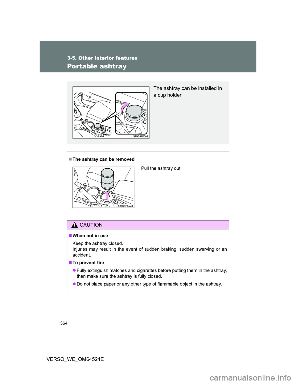 TOYOTA VERSO 2011  Owners Manual 364
3-5. Other interior features
VERSO_WE_OM64524E
Portable ashtray
The ashtray can be removed
CAUTION
When not in use
Keep the ashtray closed.
Injuries may result in the event of sudden braking