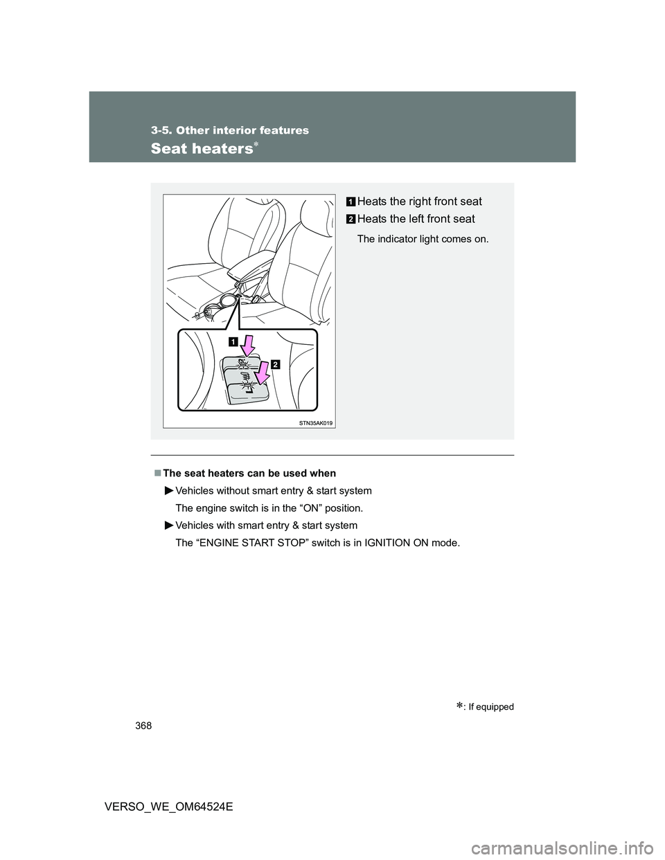 TOYOTA VERSO 2011  Owners Manual 368
3-5. Other interior features
VERSO_WE_OM64524E
Seat heaters
: If equipped
The seat heaters can be used when
Vehicles without smart entry & start system
The engine switch is in the “ON