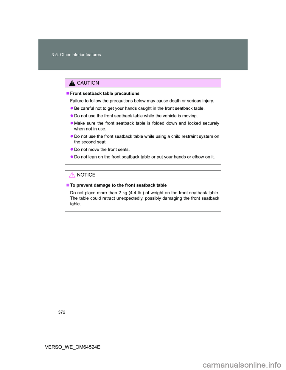 TOYOTA VERSO 2011  Owners Manual 372 3-5. Other interior features
VERSO_WE_OM64524E
CAUTION
Front seatback table precautions
Failure to follow the precautions below may cause death or serious injury.
Be careful not to get your 