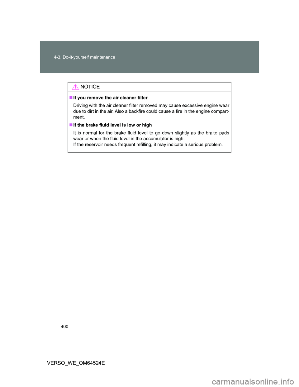 TOYOTA VERSO 2011 Owners Manual 400 4-3. Do-it-yourself maintenance
VERSO_WE_OM64524E
NOTICE
If you remove the air cleaner filter
Driving with the air cleaner filter removed may cause excessive engine wear
due to dirt in the air. TOYOTA VERSO 2011 Owners Manual 400 4-3. Do-it-yourself maintenance
VERSO_WE_OM64524E
NOTICE
If you remove the air cleaner filter
Driving with the air cleaner filter removed may cause excessive engine wear
due to dirt in the air.