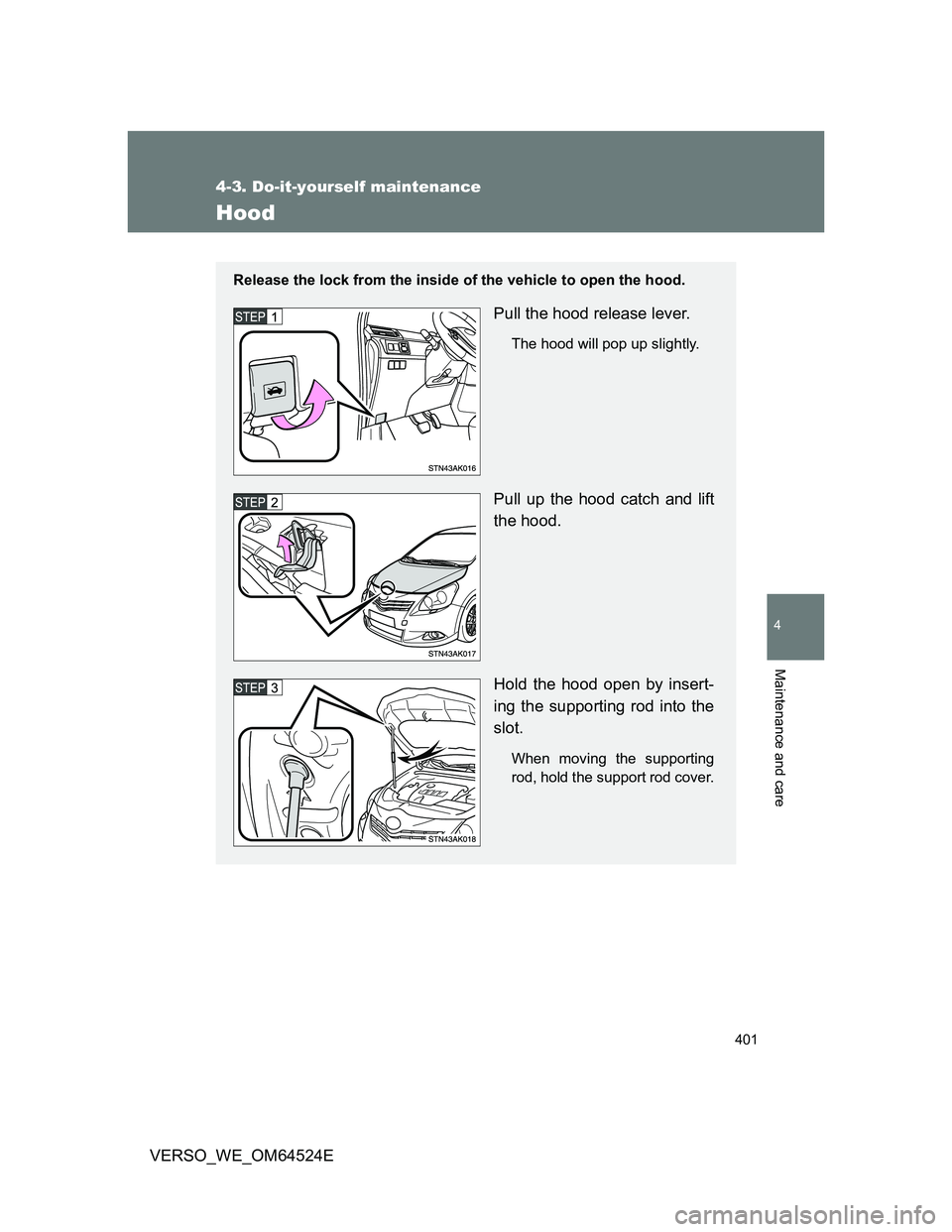 TOYOTA VERSO 2011  Owners Manual 401
4-3. Do-it-yourself maintenance
4
Maintenance and care
VERSO_WE_OM64524E
Hood
Release the lock from the inside of the vehicle to open the hood.
Pull the hood release lever.
The hood will pop up sl
