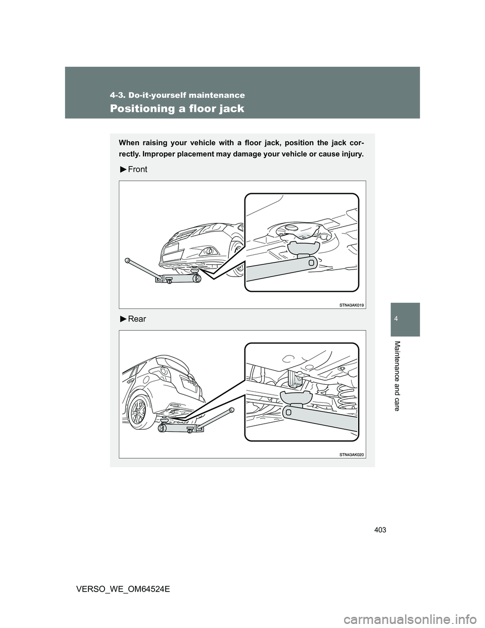 TOYOTA VERSO 2011  Owners Manual 403
4-3. Do-it-yourself maintenance
4
Maintenance and care
VERSO_WE_OM64524E
Positioning a floor jack
When raising your vehicle with a floor jack, position the jack cor-
rectly. Improper placement may